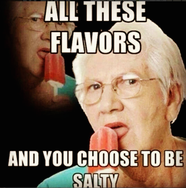 All these flavors and you choose to be salty.png