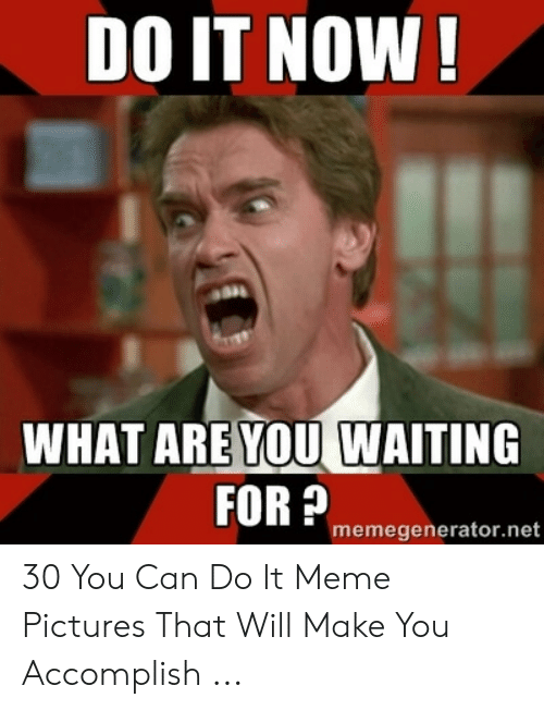 do-it-now-what-are-you-waiting-for-p-memegenerator-net-53898435.png